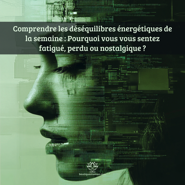 Comprendre les déséquilibres énergétiques de la semaine : Pourquoi vous vous sentez fatigué, perdu ou nostalgique ?