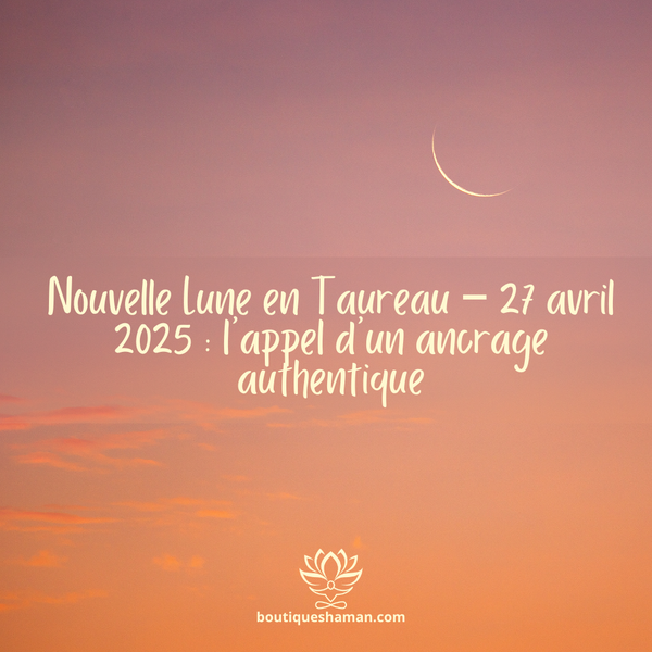 Nouvelle Lune en Taureau – 27 avril 2025 : l’appel d’un ancrage authentique