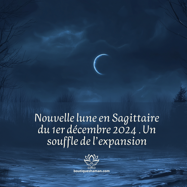 Nouvelle lune en Sagittaire du 1er décembre 2024 . Un souffle de l’expansion