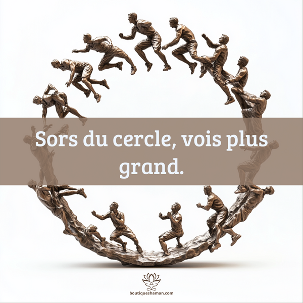 Sors du cercle, vois plus grand.
