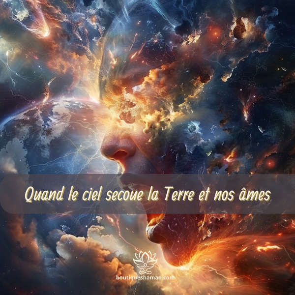 Quand le ciel secoue la Terre et nos âmes