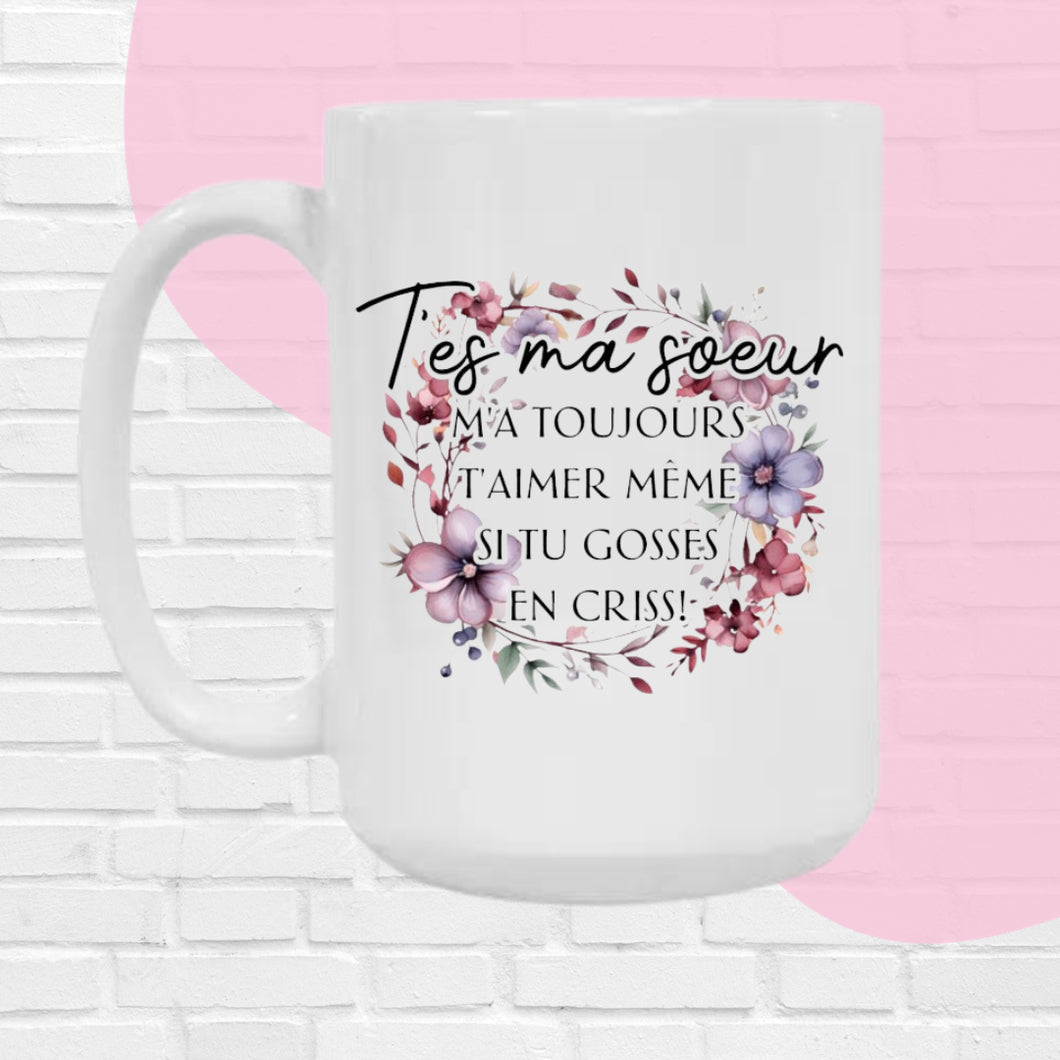 T’es ma soeur, m’a toujours t’aimer même si tu gosses en criss!